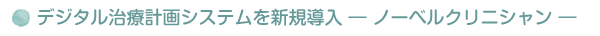 デジタル治療計画システムを新規導入 ― ノーベルクリニシャン ―